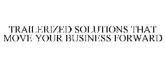 TRAILERIZED SOLUTIONS THAT MOVE YOUR BUSINESS FORWARD