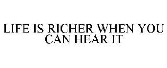 LIFE IS RICHER WHEN YOU CAN HEAR IT