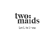 TWO: MAIDS LET LIFE SHINE