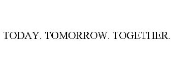 TODAY. TOMORROW. TOGETHER.