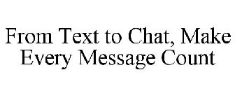 FROM TEXT TO CHAT, MAKE EVERY MESSAGE COUNT