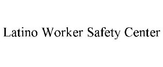LATINO WORKER SAFETY CENTER