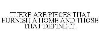 THERE ARE PIECES THAT FURNISH A HOME AND THOSE THAT DEFINE IT.