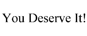 YOU DESERVE IT!