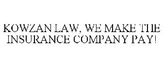 KOWZAN LAW, WE MAKE THE INSURANCE COMPANY PAY!