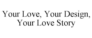 YOUR LOVE, YOUR DESIGN, YOUR LOVE STORY