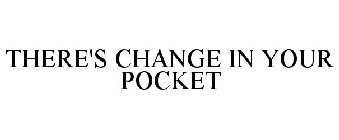 THERE'S CHANGE IN YOUR POCKET