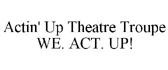 ACTIN' UP THEATRE TROUPE WE. ACT. UP!