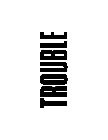 TROUBLE