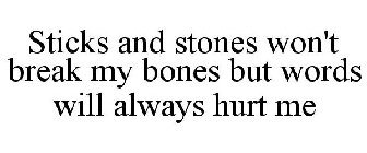 STICKS AND STONES WON'T BREAK MY BONES BUT WORDS WILL ALWAYS HURT ME