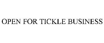 OPEN FOR TICKLE BUSINESS