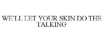 WE'LL LET YOUR SKIN DO THE TALKING