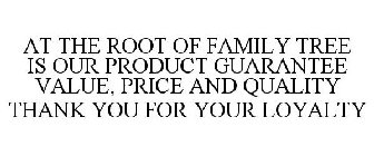 AT THE ROOT OF FAMILY TREE IS OUR PRODUCT GUARANTEE VALUE, PRICE AND QUALITY THANK YOU FOR YOUR LOYALTY