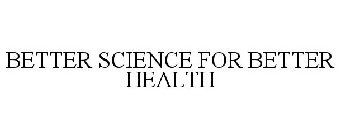 BETTER SCIENCE FOR BETTER HEALTH