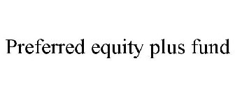 PREFERRED EQUITY PLUS FUND