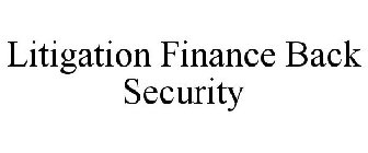 LITIGATION FINANCE BACK SECURITY