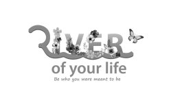 RIVER OF YOUR LIFE BE WHO YOU WERE MEANT TO BE