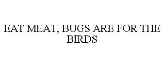 EAT MEAT, BUGS ARE FOR THE BIRDS