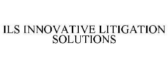 ILS INNOVATIVE LITIGATION SOLUTIONS