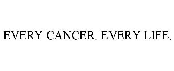 EVERY CANCER. EVERY LIFE.