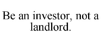 BE AN INVESTOR, NOT A LANDLORD.