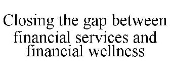CLOSING THE GAP BETWEEN FINANCIAL SERVICES AND FINANCIAL WELLNESS
