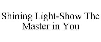 SHINING LIGHT-SHOW THE MASTER IN YOU
