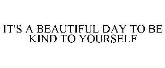IT'S A BEAUTIFUL DAY TO BE KIND TO YOURSELF