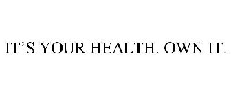 IT'S YOUR HEALTH. OWN IT.