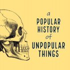 A POPULAR HISTORY OF UNPOPULAR THINGS