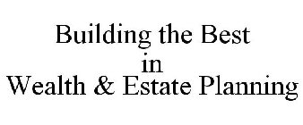 BUILDING THE BEST IN WEALTH & ESTATE PLANNING