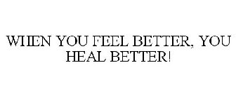 WHEN YOU FEEL BETTER, YOU HEAL BETTER!