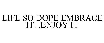 LIFE SO DOPE EMBRACE IT...ENJOY IT