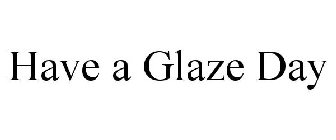 HAVE A GLAZE DAY