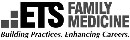 ETS FAMILY MEDICINE BUILDING PRACTICES. ENHANCING CAREERS.