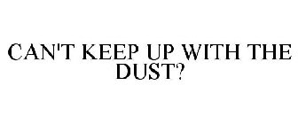 CAN'T KEEP UP WITH THE DUST?
