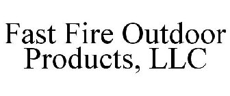 FAST FIRE OUTDOOR PRODUCTS, LLC