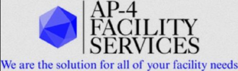 AP-4 FACILITY SERVICES WE ARE THE SOLUTION FOR ALL OF YOUR FACILITY NEEDSON FOR ALL OF YOUR FACILITY NEEDS