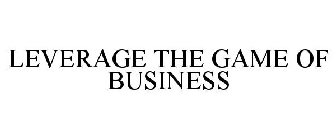 LEVERAGE THE GAME OF BUSINESS