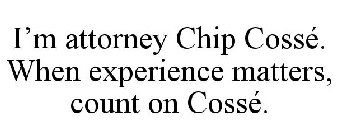 I'M ATTORNEY CHIP COSSÉ. WHEN EXPERIENCE MATTERS, COUNT ON COSSÉ.