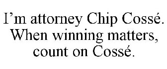 I'M ATTORNEY CHIP COSSÉ. WHEN WINNING MATTERS, COUNT ON COSSÉ.