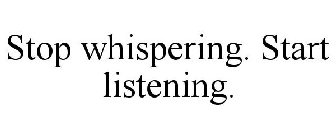 STOP WHISPERING. START LISTENING.