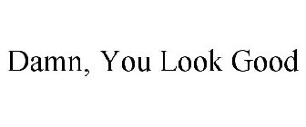 DAMN, YOU LOOK GOOD