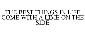 THE BEST THINGS IN LIFE COME WITH A LIME ON THE SIDE