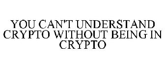 YOU CAN'T UNDERSTAND CRYPTO WITHOUT BEING IN CRYPTO
