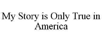 MY STORY IS ONLY TRUE IN AMERICA