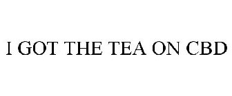 I GOT THE TEA ON CBD