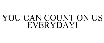 YOU CAN COUNT ON US EVERYDAY!