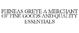 PHINEAS GREYE A MERCHANT OF FINE GOODS AND QUALITY ESSENTIALS