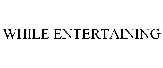 WHILE ENTERTAINING
